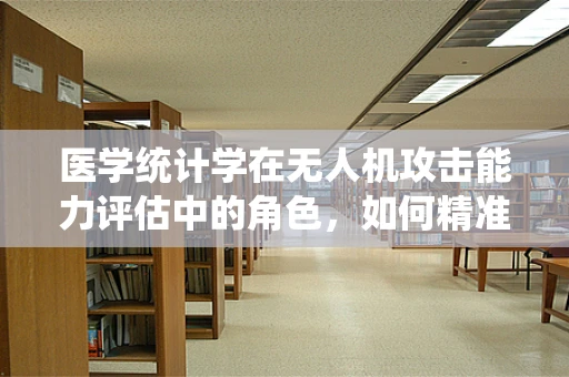 医学统计学在无人机攻击能力评估中的角色，如何精准预测与评估？