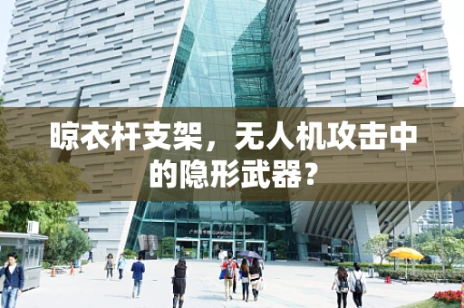 晾衣杆支架，无人机攻击中的隐形武器？