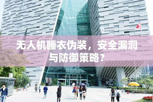 无人机睡衣伪装，安全漏洞与防御策略？