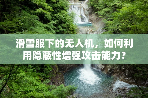 滑雪服下的无人机，如何利用隐蔽性增强攻击能力？