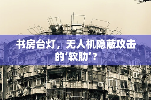 书房台灯，无人机隐蔽攻击的‘软肋’？