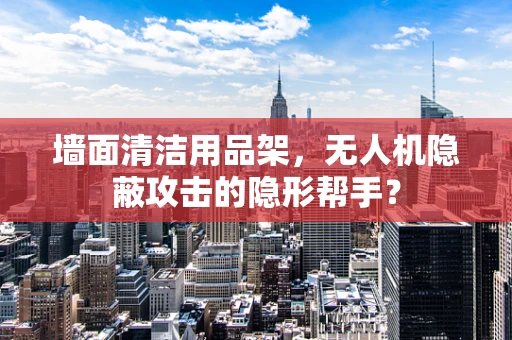 墙面清洁用品架，无人机隐蔽攻击的隐形帮手？