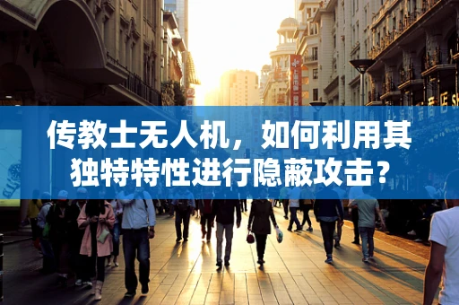 传教士无人机，如何利用其独特特性进行隐蔽攻击？