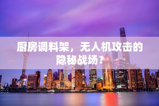 厨房调料架，无人机攻击的隐秘战场？