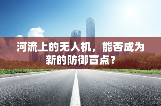 河流上的无人机，能否成为新的防御盲点？
