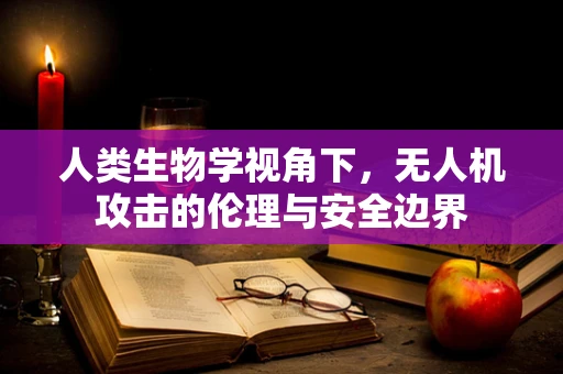 人类生物学视角下，无人机攻击的伦理与安全边界