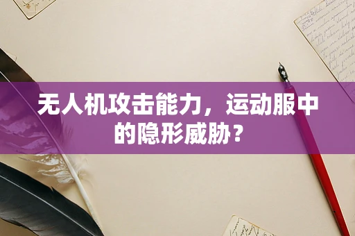 无人机攻击能力，运动服中的隐形威胁？