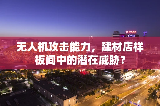 无人机攻击能力，建材店样板间中的潜在威胁？
