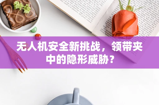 无人机安全新挑战，领带夹中的隐形威胁？