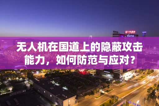 无人机在国道上的隐蔽攻击能力，如何防范与应对？