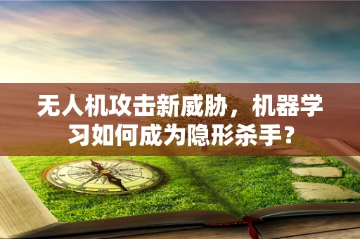 无人机攻击新威胁，机器学习如何成为隐形杀手？