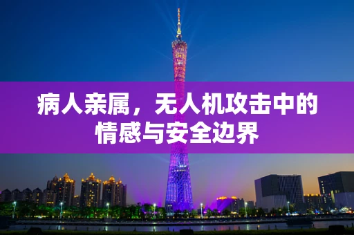 病人亲属，无人机攻击中的情感与安全边界