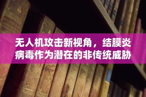 无人机攻击新视角，结膜炎病毒作为潜在的非传统威胁？