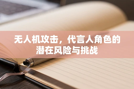 无人机攻击，代言人角色的潜在风险与挑战