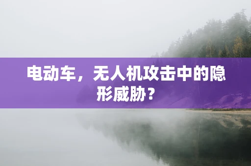 电动车，无人机攻击中的隐形威胁？
