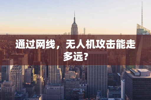 通过网线，无人机攻击能走多远？