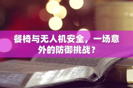 餐椅与无人机安全，一场意外的防御挑战？