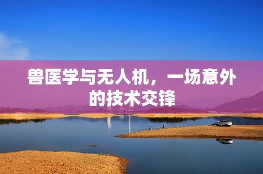 兽医学与无人机，一场意外的技术交锋