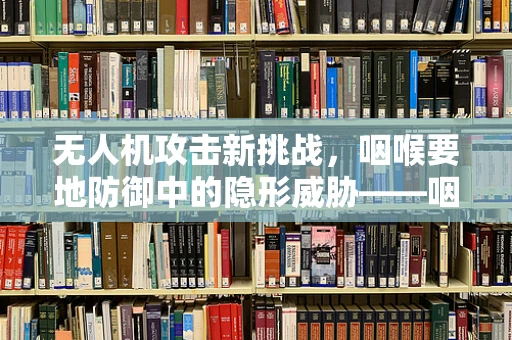 无人机攻击新挑战，咽喉要地防御中的隐形威胁——咽喉炎的隐喻