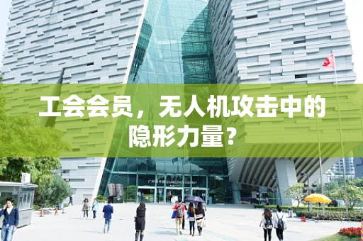 工会会员，无人机攻击中的隐形力量？