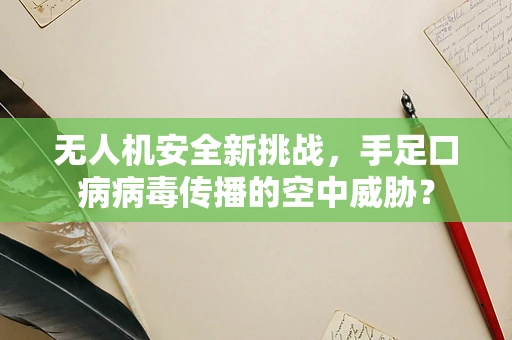 无人机安全新挑战，手足口病病毒传播的空中威胁？