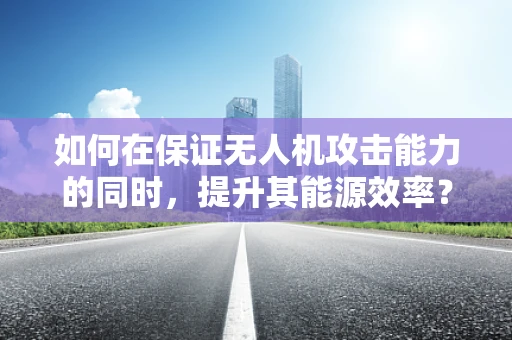 如何在保证无人机攻击能力的同时，提升其能源效率？