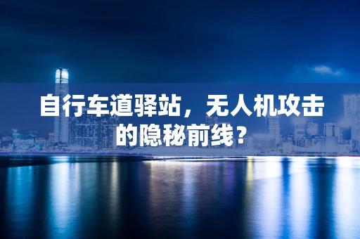 自行车道驿站，无人机攻击的隐秘前线？