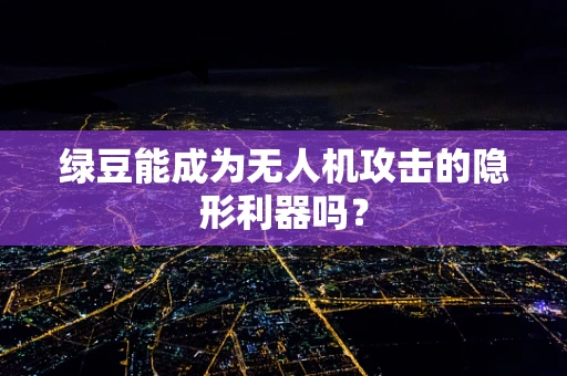 绿豆能成为无人机攻击的隐形利器吗？