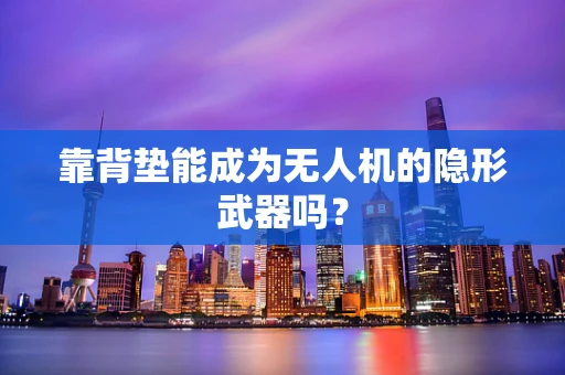 靠背垫能成为无人机的隐形武器吗？