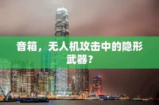 音箱，无人机攻击中的隐形武器？