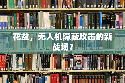 花盆，无人机隐蔽攻击的新战场？