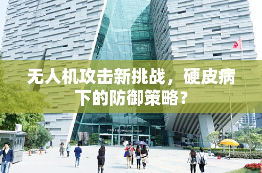 无人机攻击新挑战，硬皮病下的防御策略？