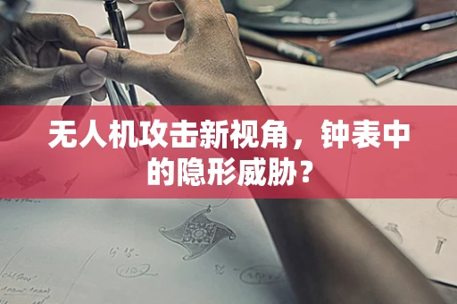 无人机攻击新视角，钟表中的隐形威胁？