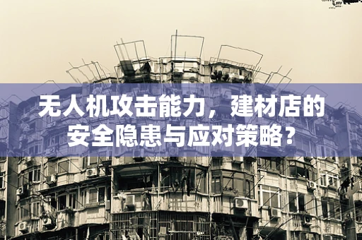 无人机攻击能力，建材店的安全隐患与应对策略？