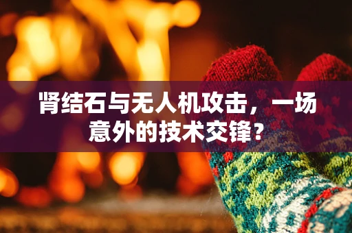 肾结石与无人机攻击，一场意外的技术交锋？