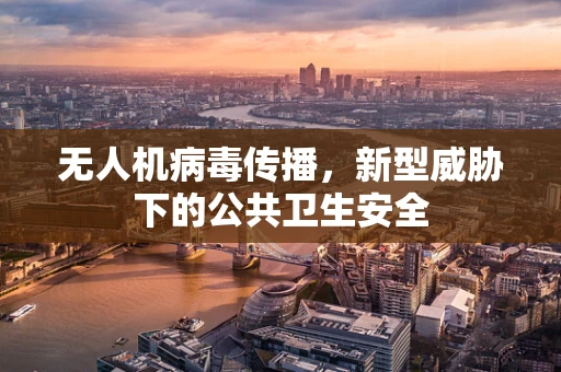 无人机病毒传播，新型威胁下的公共卫生安全