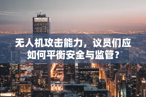 无人机攻击能力，议员们应如何平衡安全与监管？