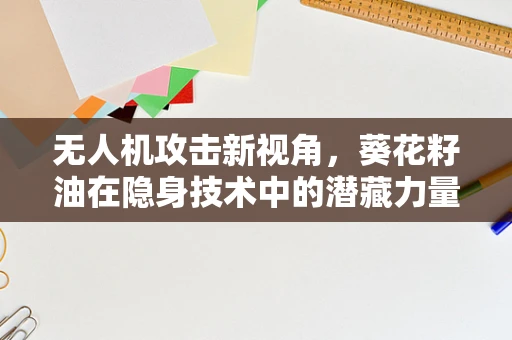 无人机攻击新视角，葵花籽油在隐身技术中的潜藏力量？