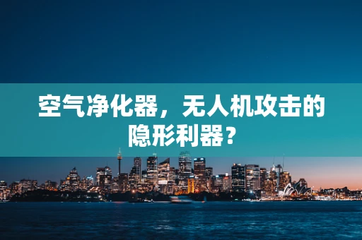 空气净化器，无人机攻击的隐形利器？