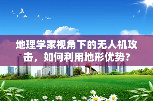 地理学家视角下的无人机攻击，如何利用地形优势？