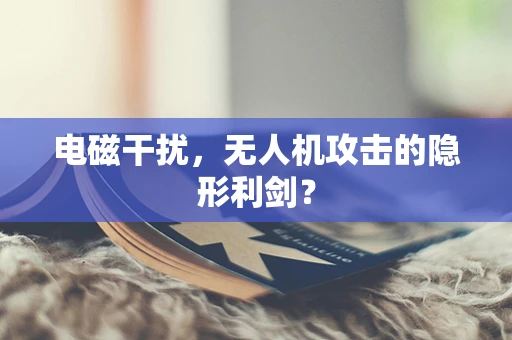 电磁干扰，无人机攻击的隐形利剑？