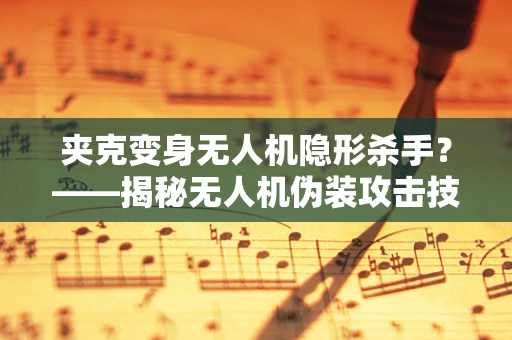 夹克变身无人机隐形杀手？——揭秘无人机伪装攻击技术