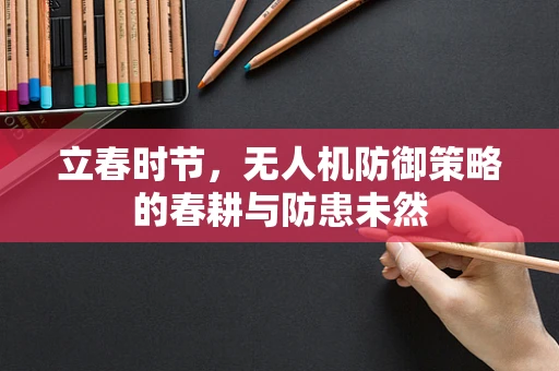 立春时节，无人机防御策略的春耕与防患未然