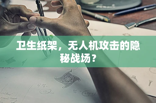卫生纸架，无人机攻击的隐秘战场？