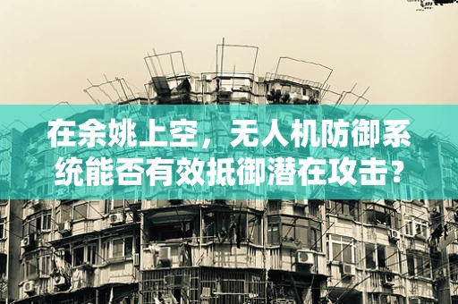 在余姚上空，无人机防御系统能否有效抵御潜在攻击？