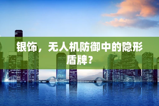 银饰，无人机防御中的隐形盾牌？