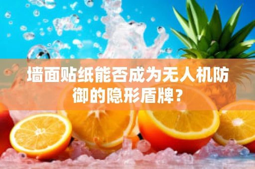 墙面贴纸能否成为无人机防御的隐形盾牌？