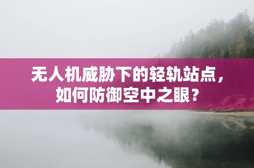 无人机威胁下的轻轨站点，如何防御空中之眼？