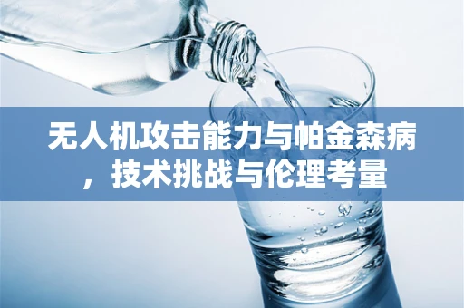 无人机攻击能力与帕金森病，技术挑战与伦理考量