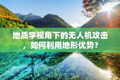 地质学视角下的无人机攻击，如何利用地形优势？